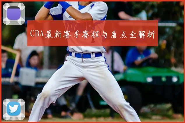CBA最新赛季赛程与看点全解析