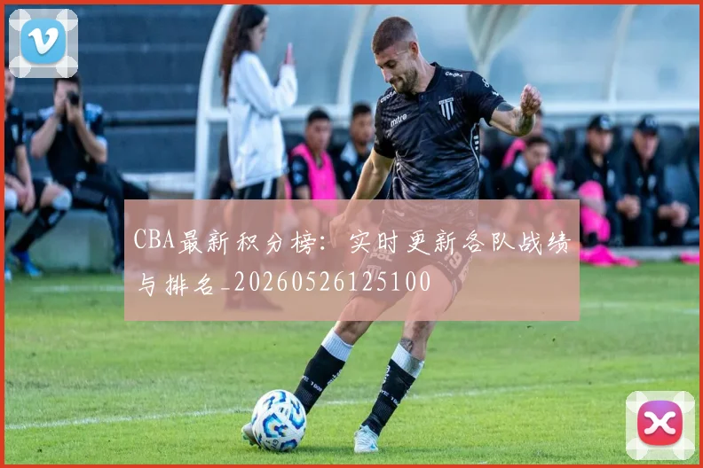 CBA最新积分榜：实时更新各队战绩与排名_20260526125100