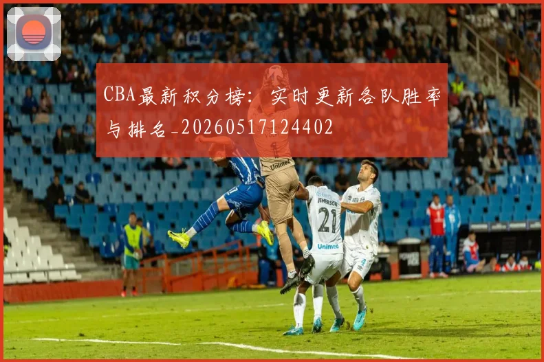 CBA最新积分榜：实时更新各队胜率与排名_20260517124402