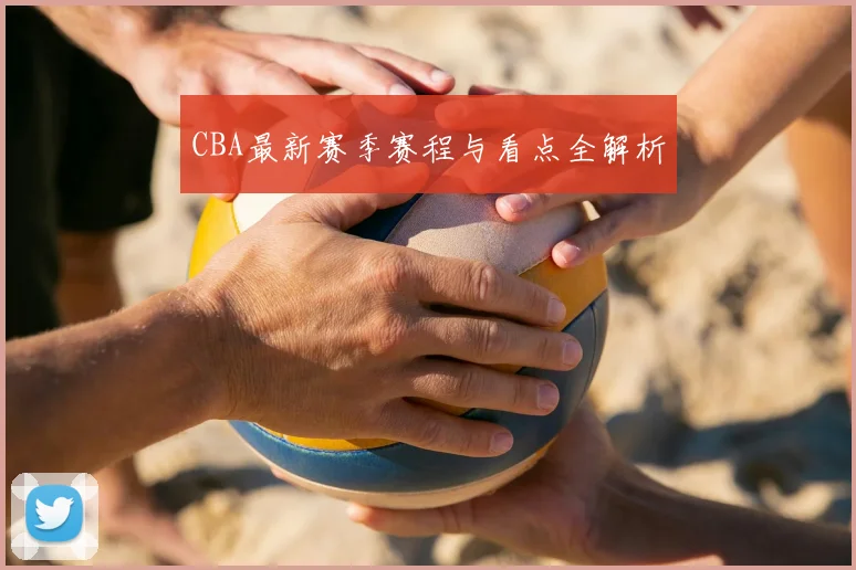 CBA最新赛季赛程与看点全解析