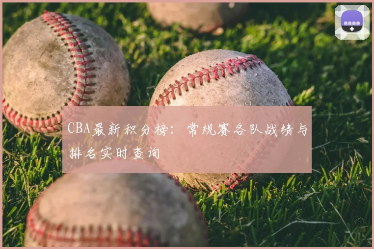 CBA最新积分榜：常规赛各队战绩与排名实时查询